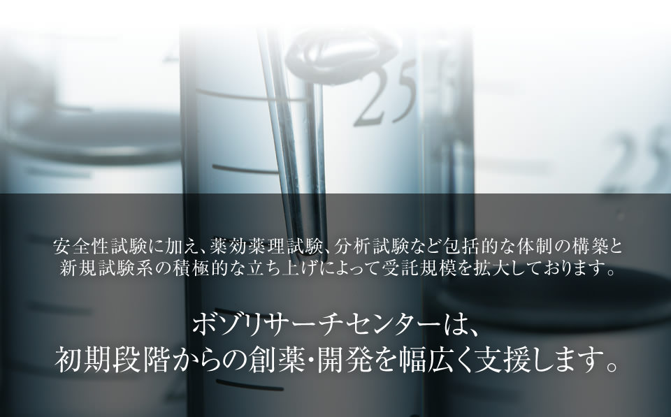 安全性試験に加え、薬効薬理試験、分析試験など包括的な体制の構築と 新規試験系の積極的な立ち上げによって受託規模を拡大しております。ボゾリサーチセンターは、初期段階からの創薬・開発を幅広く支援します。