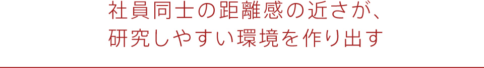 社員同士の距離感の近さが、研究しやすい環境を作り出す